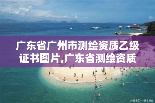 廣東省廣州市測繪資質(zhì)乙級證書圖片,廣東省測繪資質(zhì)查詢