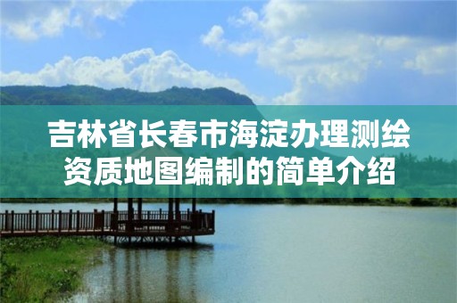 吉林省長春市海淀辦理測繪資質地圖編制的簡單介紹