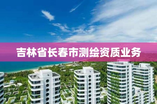 吉林省長春市測繪資質業務