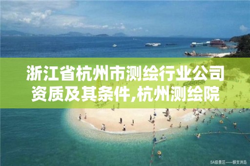 浙江省杭州市測繪行業(yè)公司資質(zhì)及其條件,杭州測繪院。