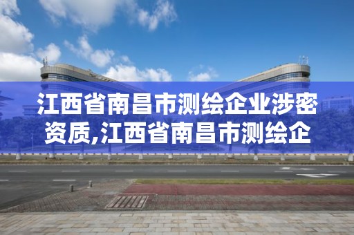 江西省南昌市測(cè)繪企業(yè)涉密資質(zhì),江西省南昌市測(cè)繪企業(yè)涉密資質(zhì)管理辦法