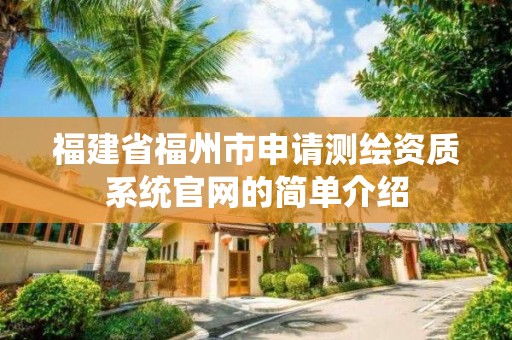 福建省福州市申請測繪資質系統官網的簡單介紹