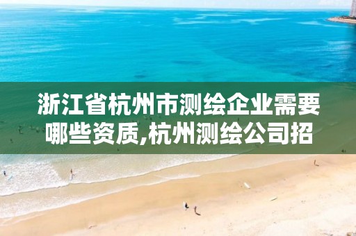 浙江省杭州市測繪企業(yè)需要哪些資質(zhì),杭州測繪公司招聘