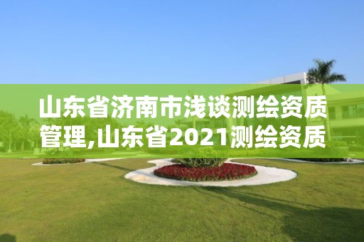 山東省濟南市淺談測繪資質管理,山東省2021測繪資質延期公告