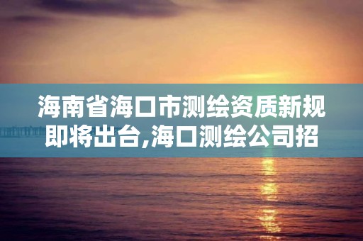 海南省海口市測繪資質新規即將出臺,海口測繪公司招聘。