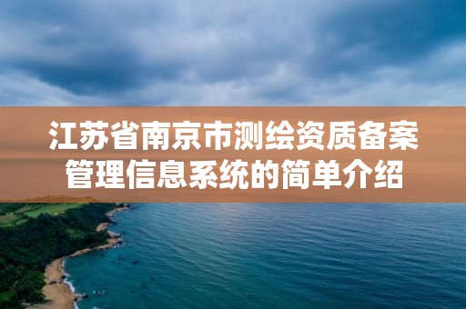 江蘇省南京市測(cè)繪資質(zhì)備案管理信息系統(tǒng)的簡(jiǎn)單介紹