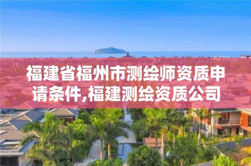 福建省福州市測繪師資質申請條件,福建測繪資質公司