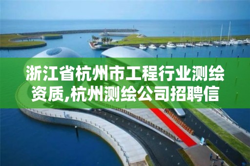 浙江省杭州市工程行業測繪資質,杭州測繪公司招聘信息