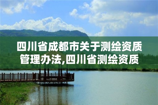 四川省成都市關于測繪資質管理辦法,四川省測繪資質管理規定