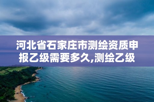 河北省石家莊市測繪資質(zhì)申報乙級需要多久,測繪乙級資質(zhì)辦理。