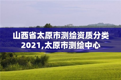 山西省太原市測繪資質分類2021,太原市測繪中心