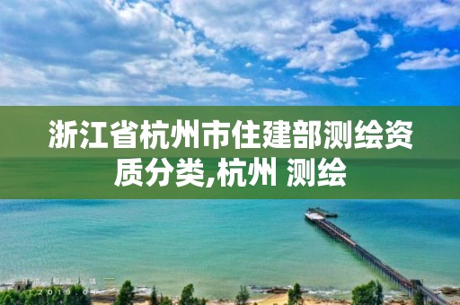 浙江省杭州市住建部測(cè)繪資質(zhì)分類,杭州 測(cè)繪