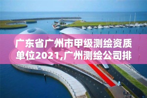 廣東省廣州市甲級測繪資質單位2021,廣州測繪公司排名名單