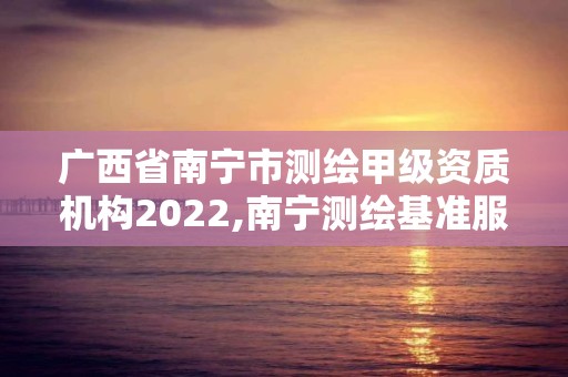 廣西省南寧市測(cè)繪甲級(jí)資質(zhì)機(jī)構(gòu)2022,南寧測(cè)繪基準(zhǔn)服務(wù)平臺(tái)