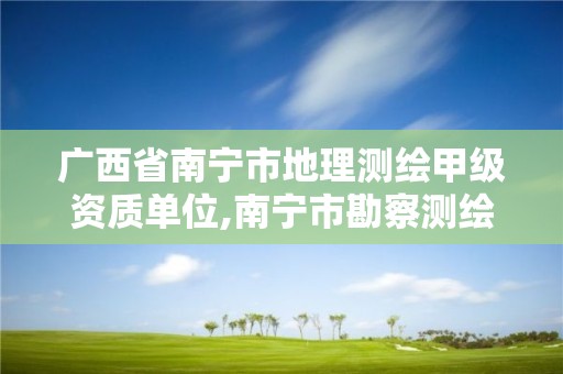 廣西省南寧市地理測繪甲級資質單位,南寧市勘察測繪地理信息院是國企嗎