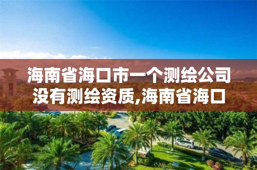 海南省海口市一個測繪公司沒有測繪資質,海南省海口市一個測繪公司沒有測繪資質