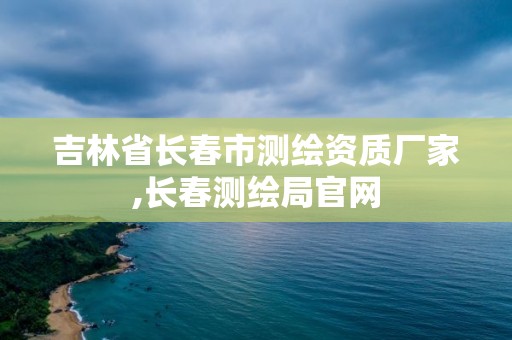 吉林省長春市測繪資質廠家,長春測繪局官網