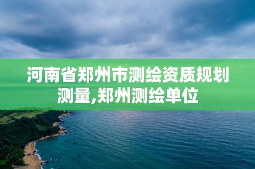 河南省鄭州市測繪資質規劃測量,鄭州測繪單位