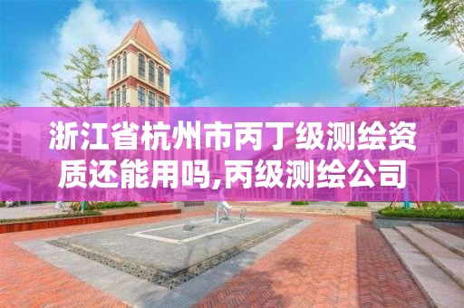 浙江省杭州市丙丁級測繪資質還能用嗎,丙級測繪公司能做什么業務