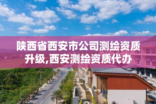 陜西省西安市公司測繪資質升級,西安測繪資質代辦