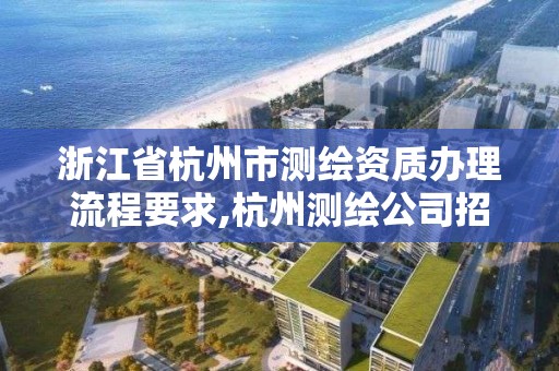 浙江省杭州市測繪資質辦理流程要求,杭州測繪公司招聘信息