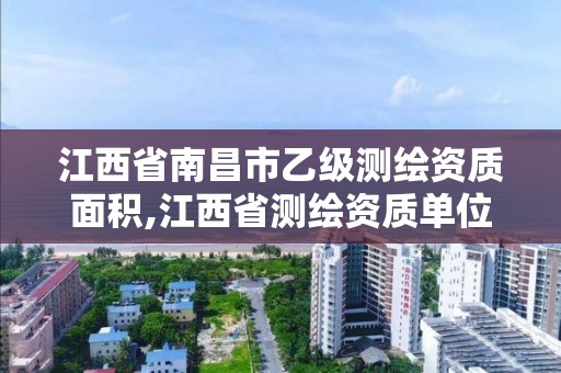 江西省南昌市乙級測繪資質面積,江西省測繪資質單位公示名單