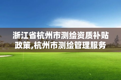 浙江省杭州市測繪資質補貼政策,杭州市測繪管理服務平臺