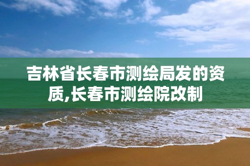 吉林省長春市測繪局發的資質,長春市測繪院改制