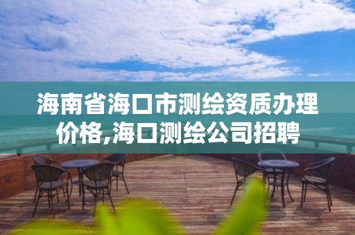 海南省海口市測繪資質辦理價格,海口測繪公司招聘