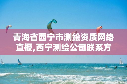 青海省西寧市測繪資質網絡直報,西寧測繪公司聯系方式