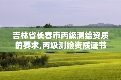 吉林省長春市丙級測繪資質的要求,丙級測繪資質證書