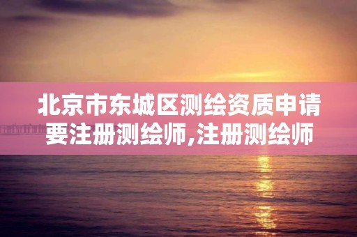 北京市東城區測繪資質申請要注冊測繪師,注冊測繪師資質單位審核