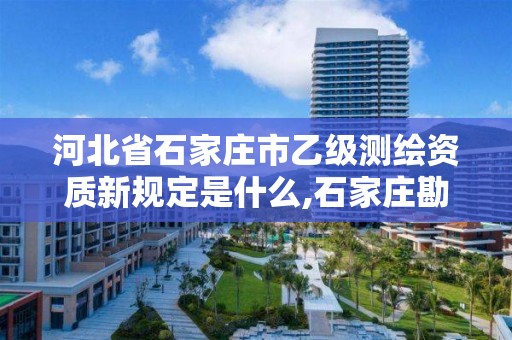 河北省石家莊市乙級測繪資質新規定是什么,石家莊勘測測繪設計院。