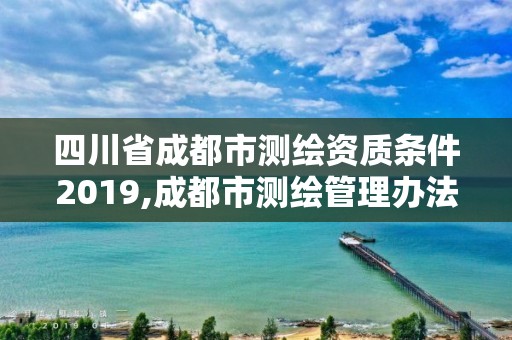 四川省成都市測繪資質條件2019,成都市測繪管理辦法