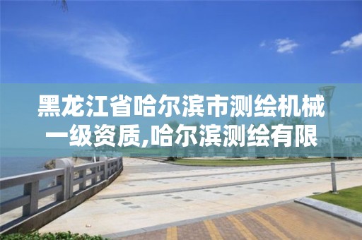 黑龍江省哈爾濱市測繪機械一級資質,哈爾濱測繪有限公司