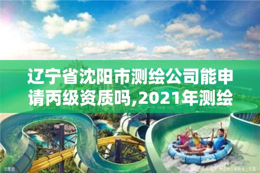 遼寧省沈陽市測繪公司能申請丙級資質嗎,2021年測繪資質丙級申報條件。