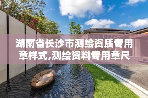 湖南省長沙市測繪資質專用章樣式,測繪資料專用章尺寸