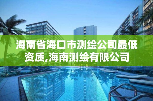 海南省海口市測繪公司最低資質,海南測繪有限公司