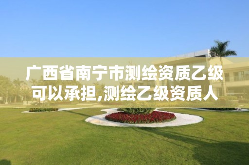 廣西省南寧市測繪資質乙級可以承擔,測繪乙級資質人員條件