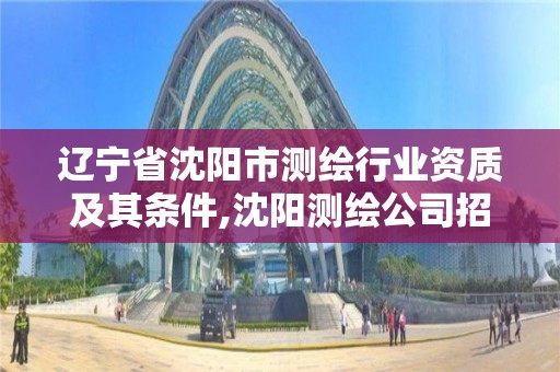 遼寧省沈陽市測繪行業資質及其條件,沈陽測繪公司招聘信息最新招聘