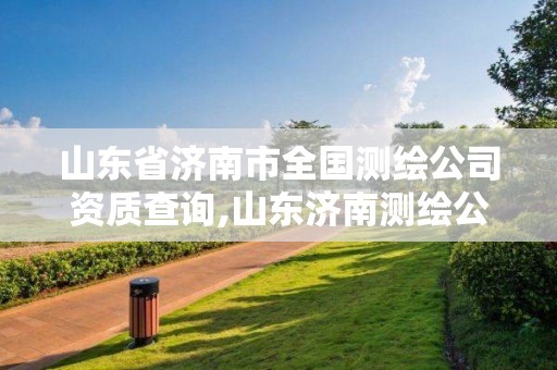 山東省濟南市全國測繪公司資質查詢,山東濟南測繪公司電話