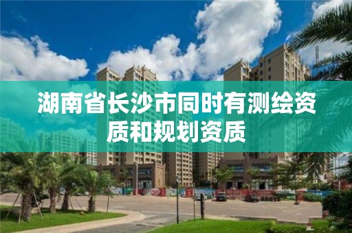 湖南省長沙市同時有測繪資質和規劃資質