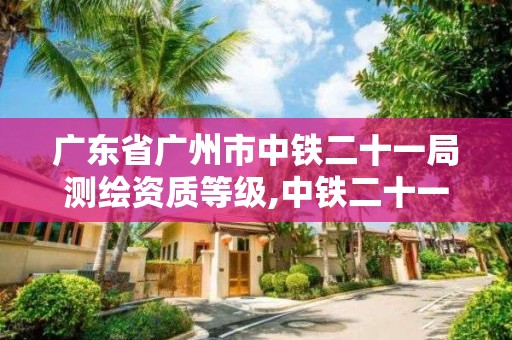 廣東省廣州市中鐵二十一局測繪資質等級,中鐵二十一局檢測公司