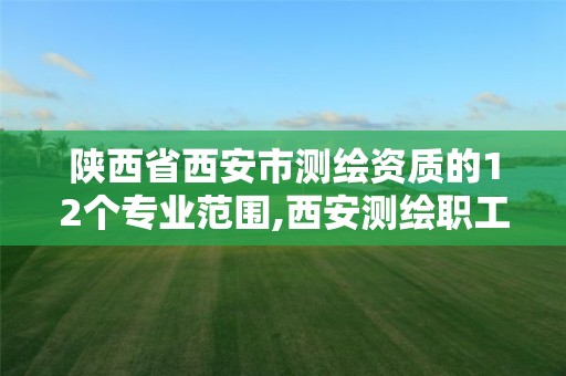 陜西省西安市測繪資質的12個專業(yè)范圍,西安測繪職工中等專業(yè)學校。