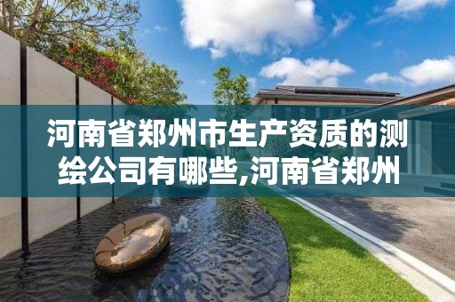 河南省鄭州市生產(chǎn)資質(zhì)的測繪公司有哪些,河南省鄭州市生產(chǎn)資質(zhì)的測繪公司有哪些。