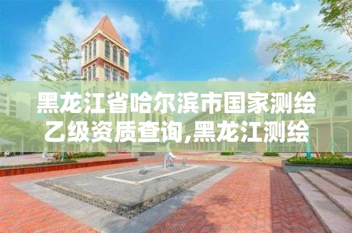 黑龍江省哈爾濱市國家測繪乙級資質查詢,黑龍江測繪公司乙級資質