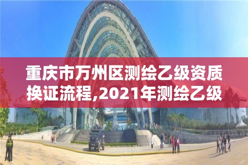 重慶市萬州區測繪乙級資質換證流程,2021年測繪乙級資質申報制度