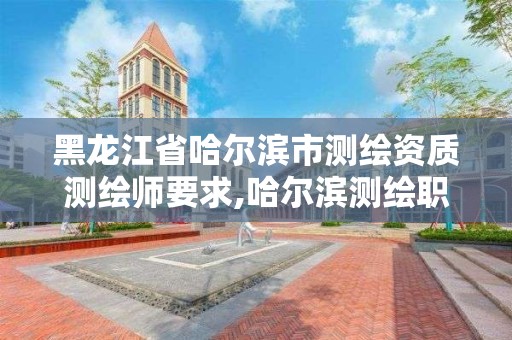 黑龍江省哈爾濱市測繪資質測繪師要求,哈爾濱測繪職工中等專業學校