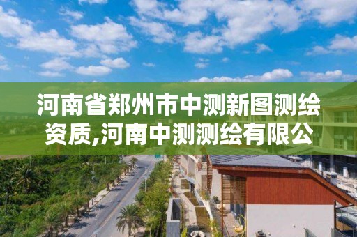 河南省鄭州市中測新圖測繪資質,河南中測測繪有限公司