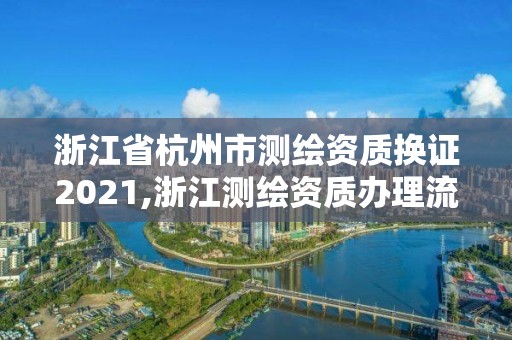 浙江省杭州市測繪資質換證2021,浙江測繪資質辦理流程